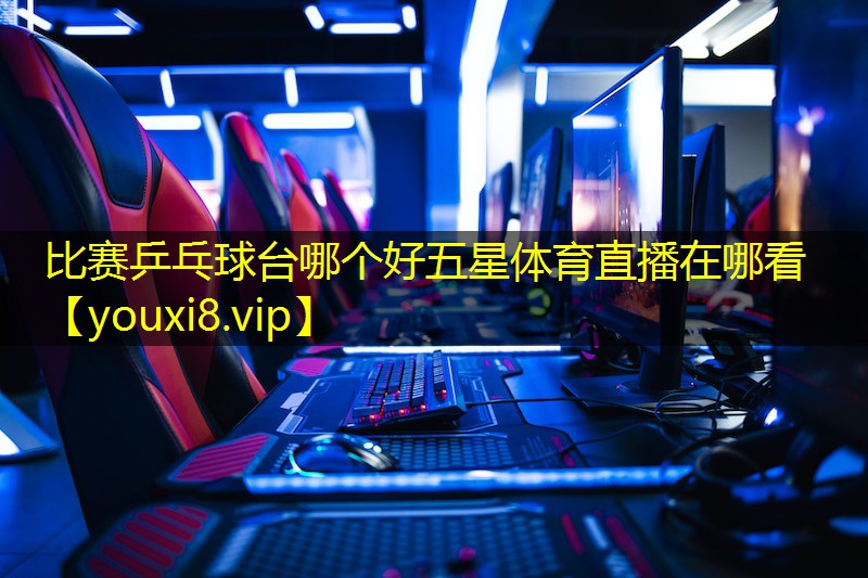 比赛乒乓球台哪个好五星体育直播在哪看