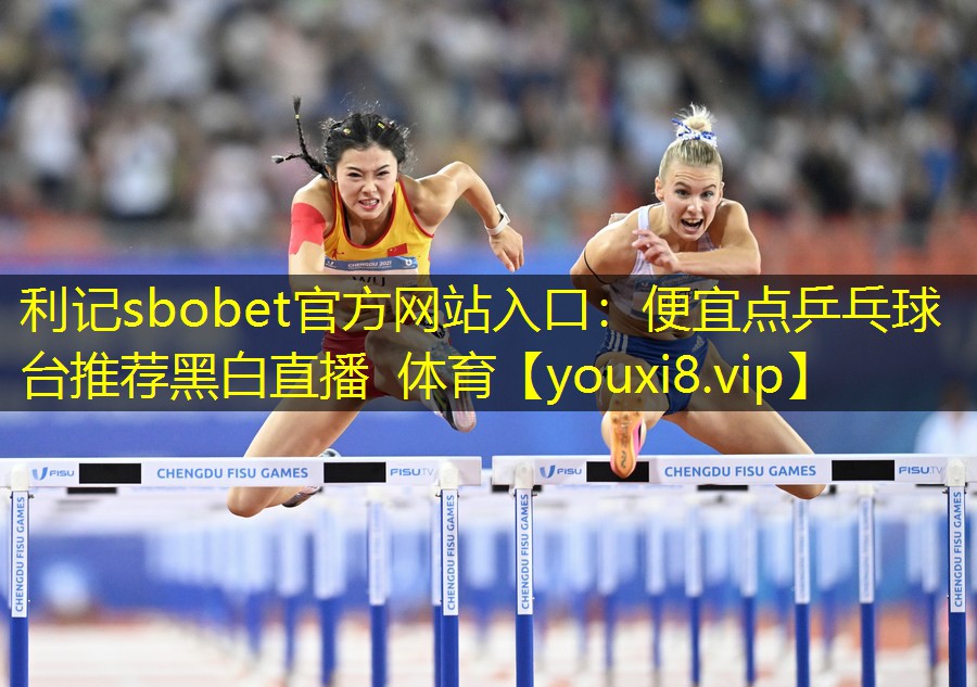 利记sbobet官方网站入口：便宜点乒乓球台推荐黑白直播 体育