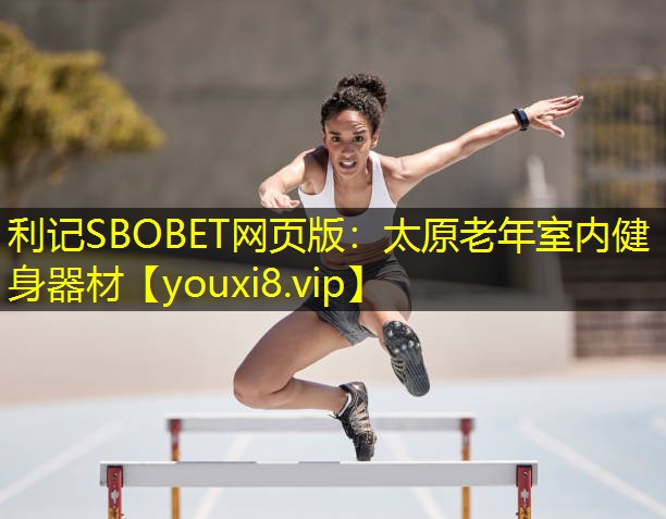 利记SBOBET网页版：太原老年室内健身器材