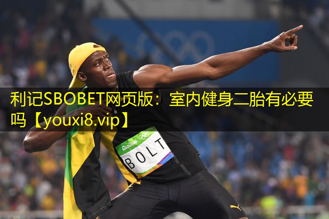 利记SBOBET网页版：室内健身二胎有必要吗