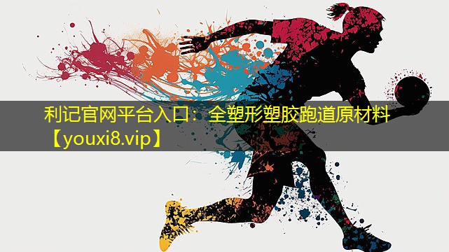 利记官网平台入口：全塑形塑胶跑道原材料