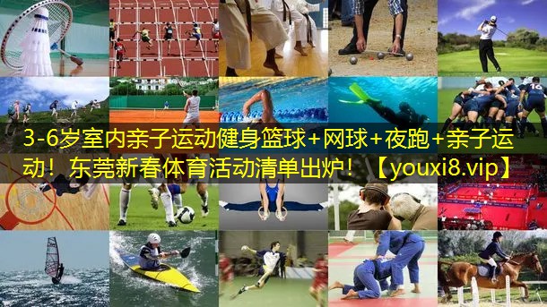 3-6岁室内亲子运动健身篮球+网球+夜跑+亲子运动！东莞新春体育活动清单出炉！