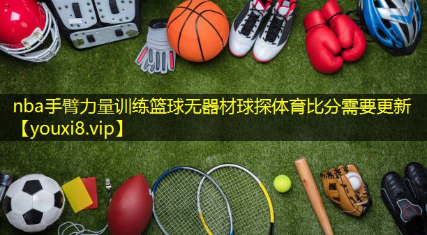 nba手臂力量训练篮球无器材球探体育比分需要更新