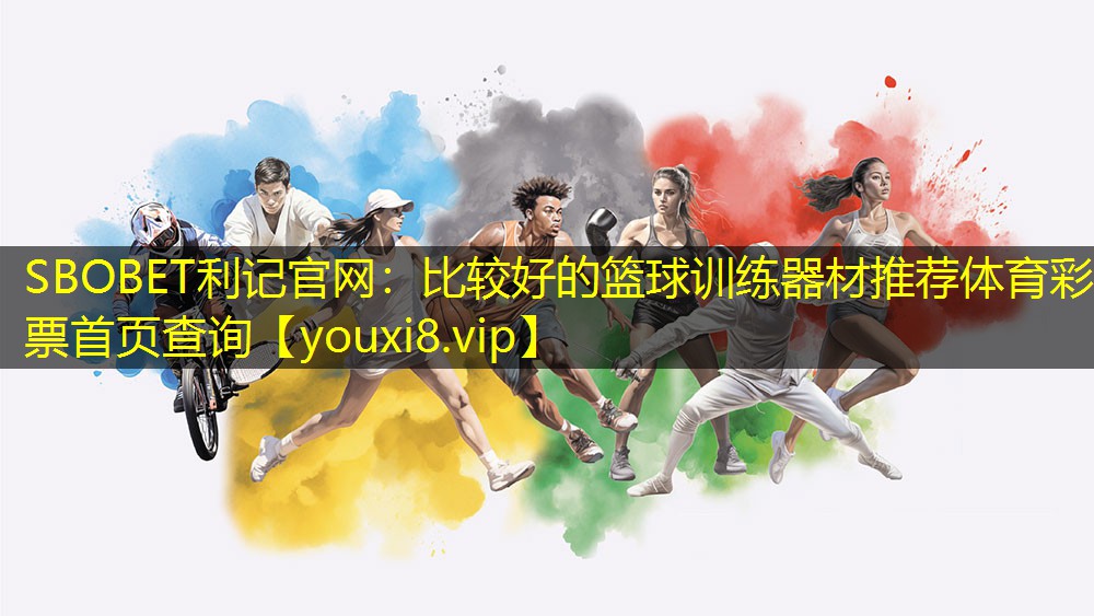 SBOBET利记官网：比较好的篮球训练器材推荐体育彩票首页查询