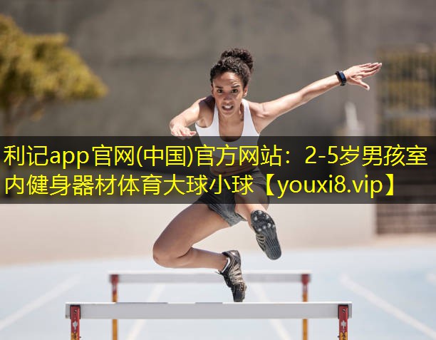 利记app官网(中国)官方网站：2-5岁男孩室内健身器材体育大球小球