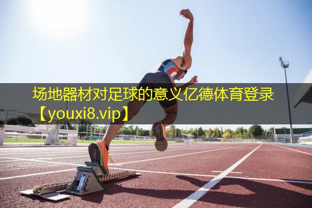 场地器材对足球的意义亿德体育登录