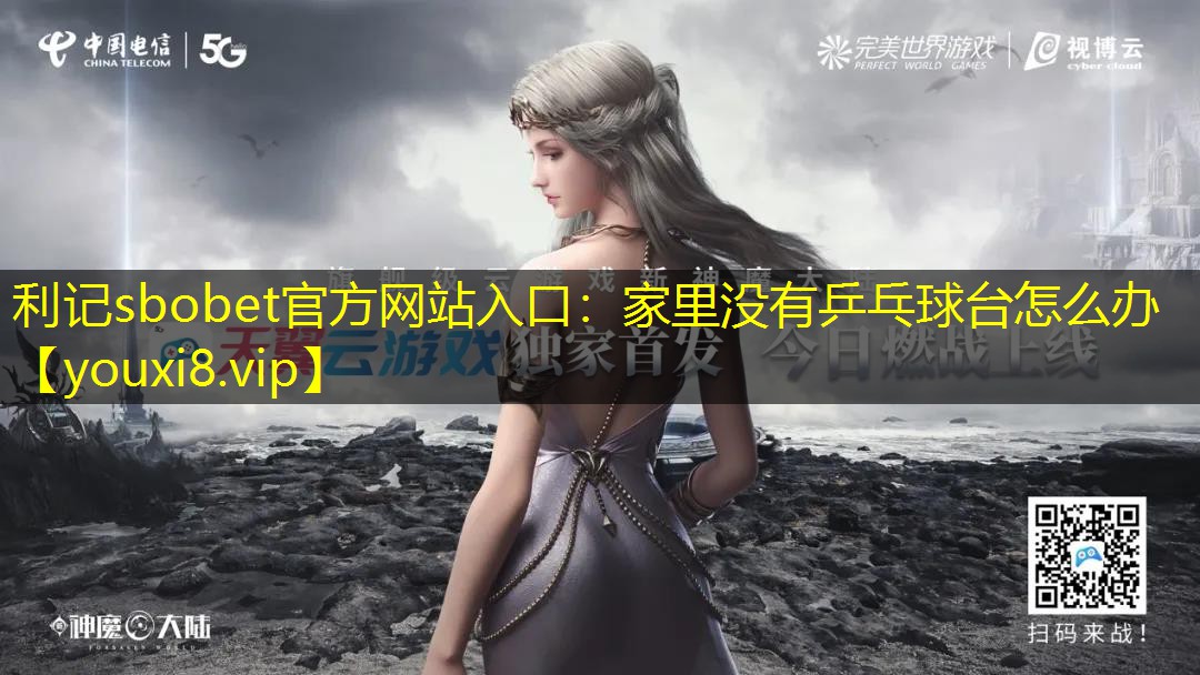 利记sbobet官方网站入口：家里没有乒乓球台怎么办