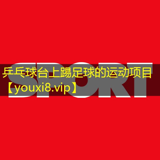 乒乓球台上踢足球的运动项目