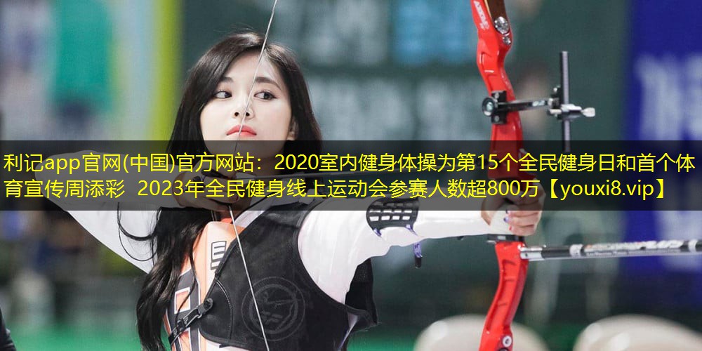 2020室内健身体操为第15个全民健身日和首个体育宣传周添彩 2023年全民健身线上运动会参赛人数超800万 2020室内健身体操为第15个全民健身日和首个体育宣传周添彩 2023年全民健身线上运动会参赛人数超800万