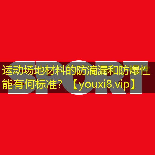 运动场地材料的防滴漏和防爆性能有何标准？