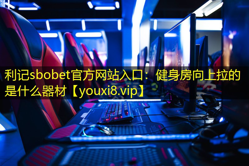 利记sbobet官方网站入口：健身房向上拉的是什么器材
