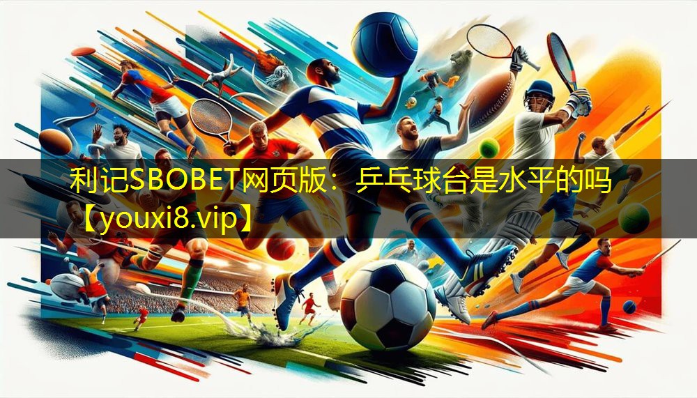 利记SBOBET网页版：乒乓球台是水平的吗