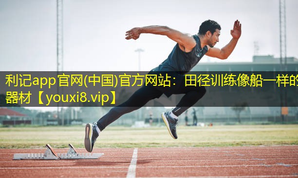 利记app官网(中国)官方网站：田径训练像船一样的器材