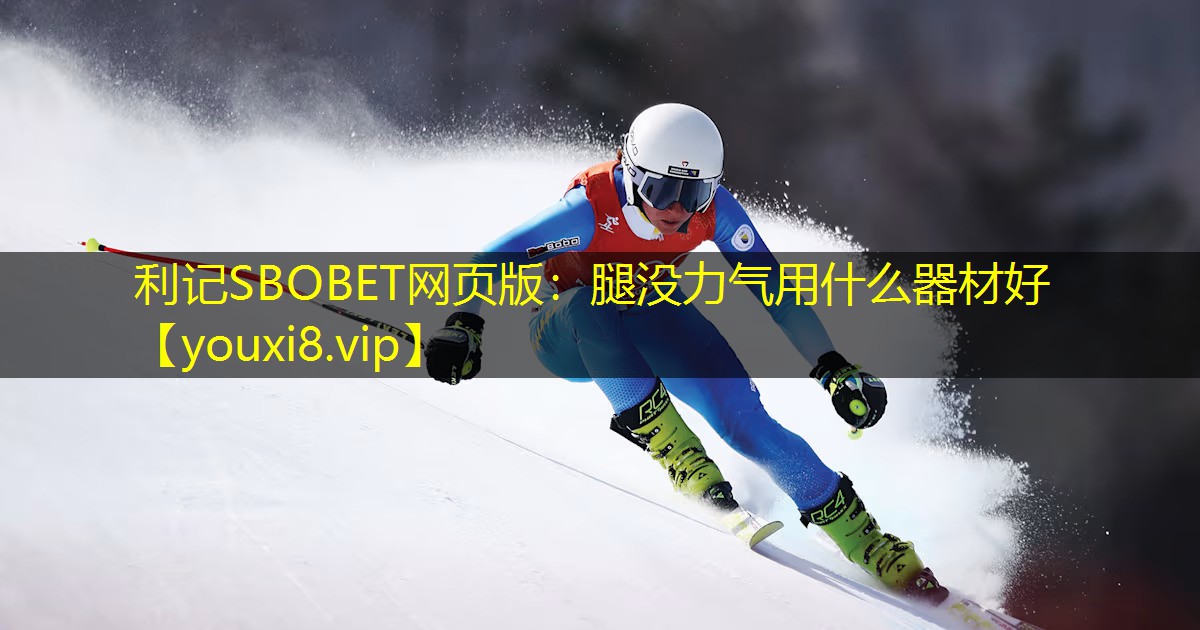 利记SBOBET网页版：腿没力气用什么器材好