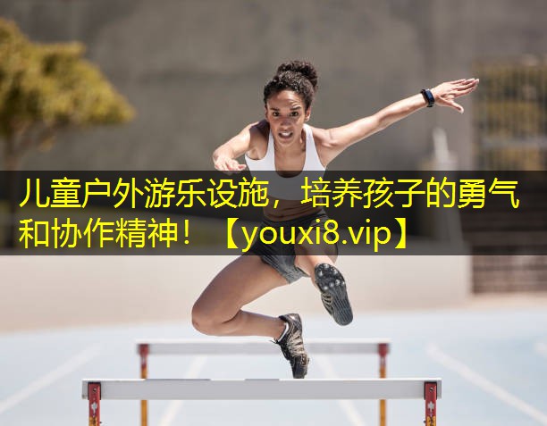 儿童户外游乐设施，培养孩子的勇气和协作精神！