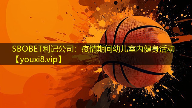 SBOBET利记公司：疫情期间幼儿室内健身活动