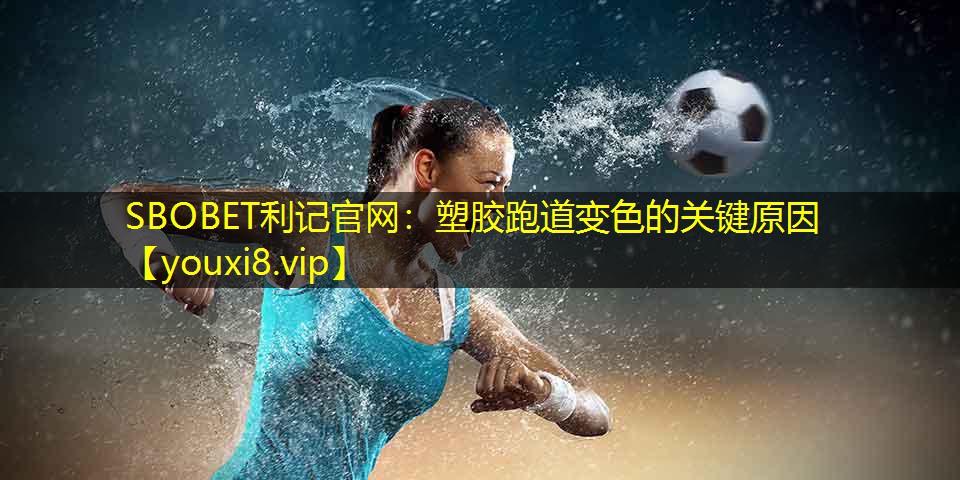 SBOBET利记官网：塑胶跑道变色的关键原因