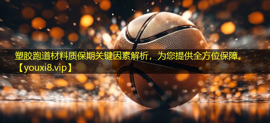 塑胶跑道材料质保期关键因素解析，为您提供全方位保障。