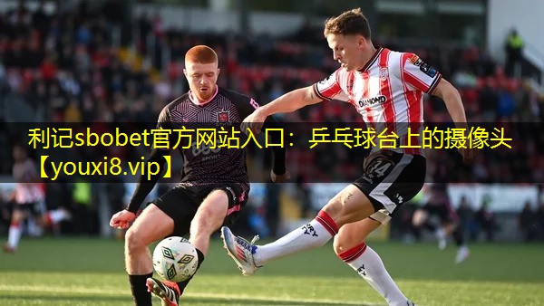 利记sbobet官方网站入口：乒乓球台上的摄像头