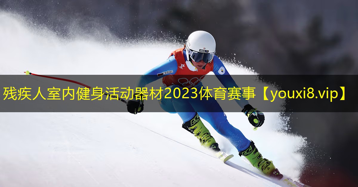 残疾人室内健身活动器材2023体育赛事