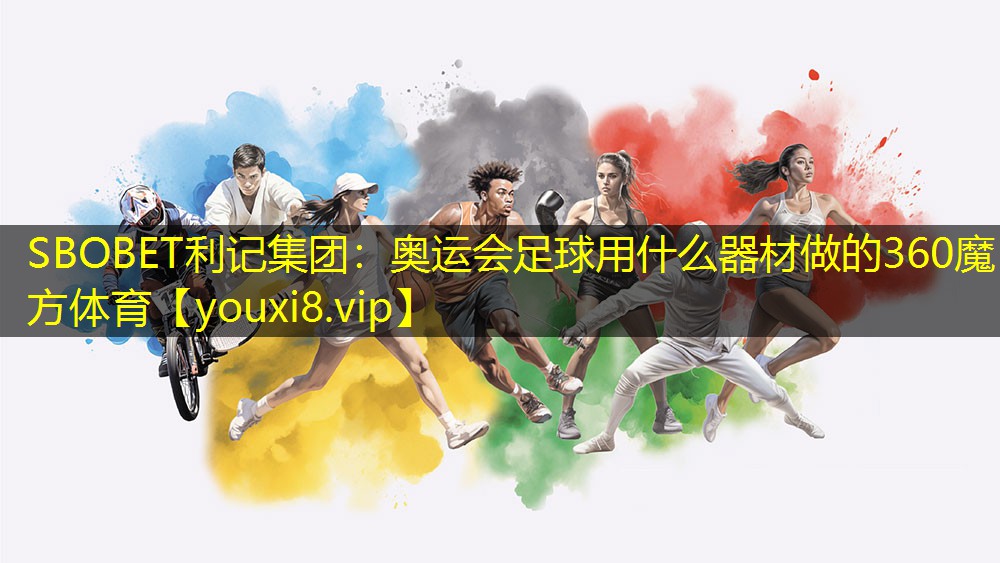 SBOBET利记集团：奥运会足球用什么器材做的360魔方体育