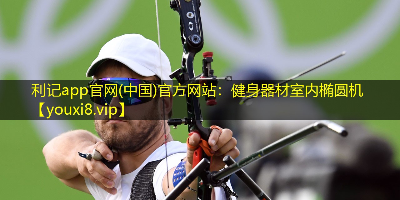 利记app官网(中国)官方网站：健身器材室内椭圆机