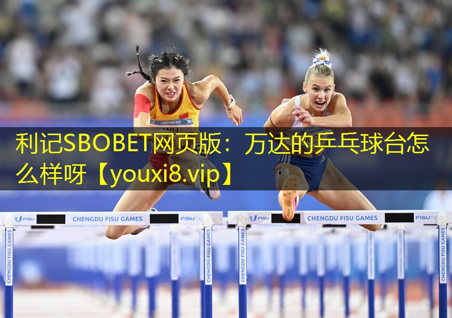 利记SBOBET网页版：万达的乒乓球台怎么样呀