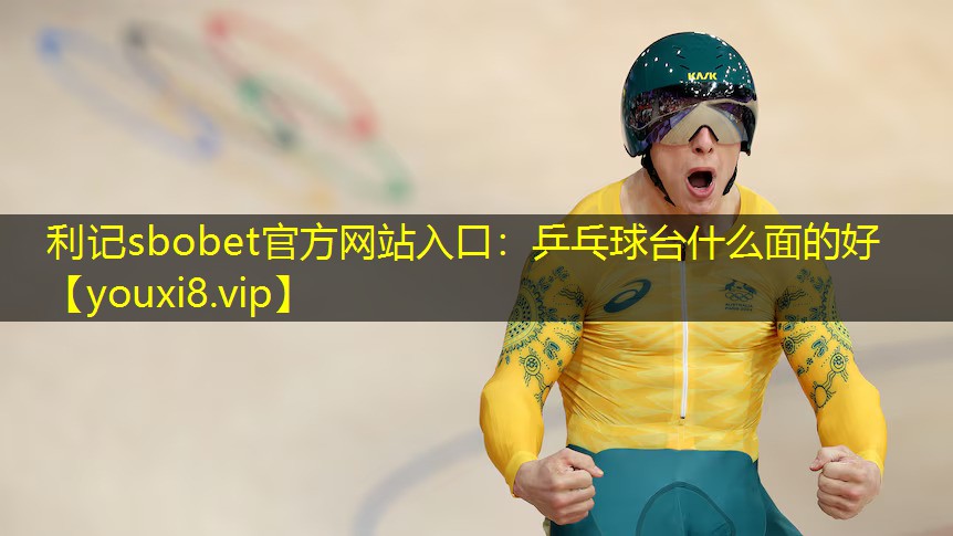 利记sbobet官方网站入口：乒乓球台什么面的好