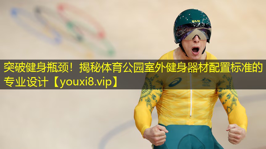 突破健身瓶颈！揭秘体育公园室外健身器材配置标准的专业设计