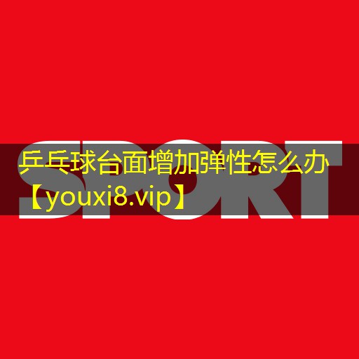 乒乓球台面增加弹性怎么办