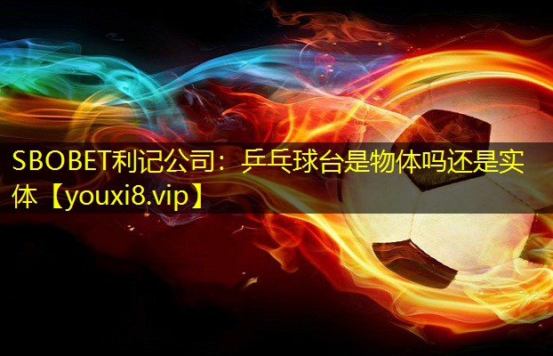 SBOBET利记公司：乒乓球台是物体吗还是实体