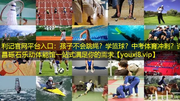 利记官网平台入口：孩子不会跳绳？学篮球？中考体育冲刺？许昌砾石乐动体能馆一站式满足你的需求