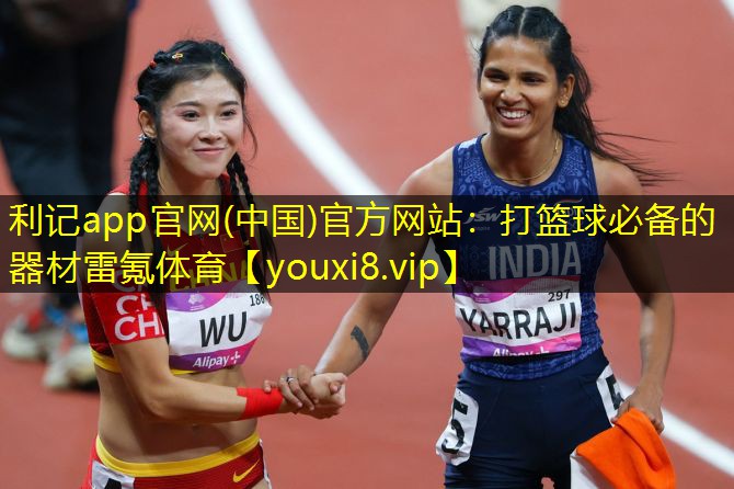 利记app官网(中国)官方网站：打篮球必备的器材雷氪体育