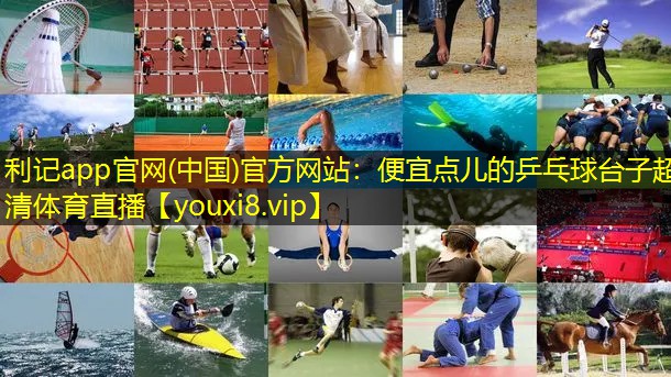 利记app官网(中国)官方网站：便宜点儿的乒乓球台子超清体育直播