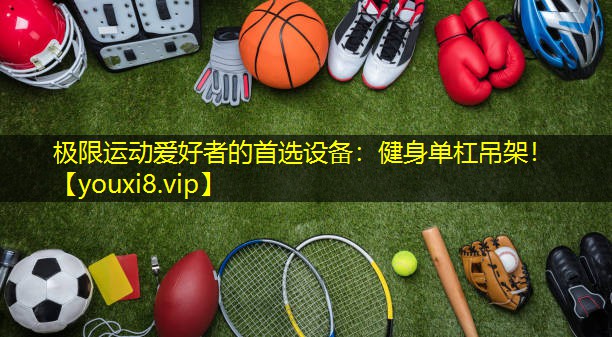 极限运动爱好者的首选设备：健身单杠吊架！