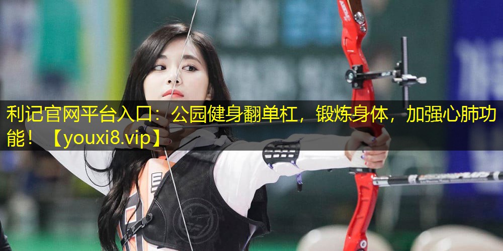 利记官网平台入口：公园健身翻单杠，锻炼身体，加强心肺功能！