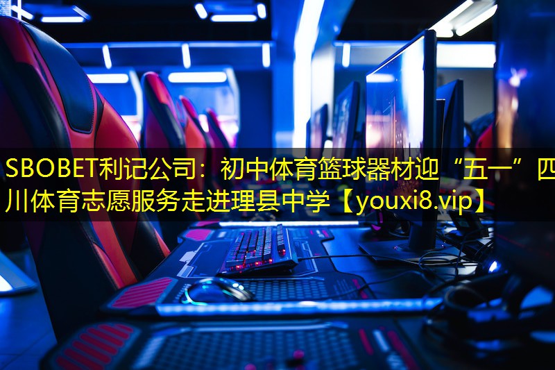 SBOBET利记公司：初中体育篮球器材迎“五一”四川体育志愿服务走进理县中学