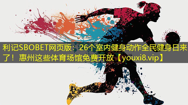 利记SBOBET网页版：26个室内健身动作全民健身日来了！惠州这些体育场馆免费开放