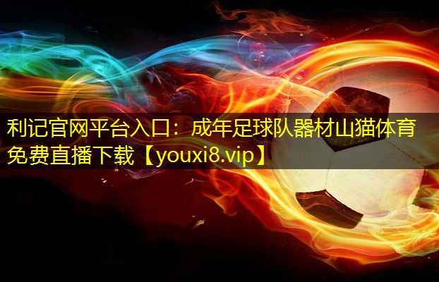 利记官网平台入口：成年足球队器材山猫体育免费直播下载