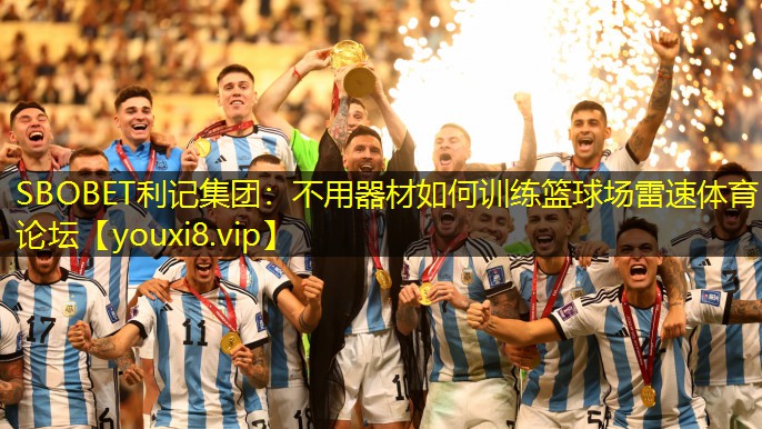 SBOBET利记集团：不用器材如何训练篮球场雷速体育论坛