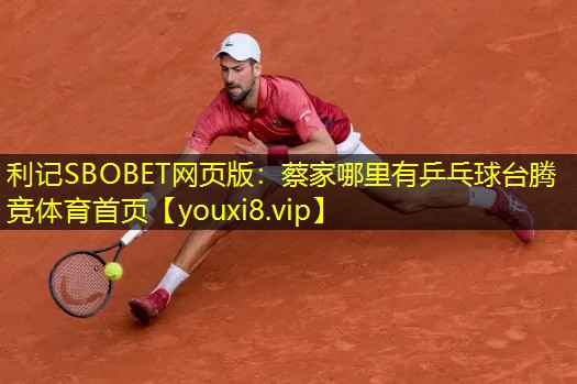 利记SBOBET网页版：蔡家哪里有乒乓球台腾竞体育首页