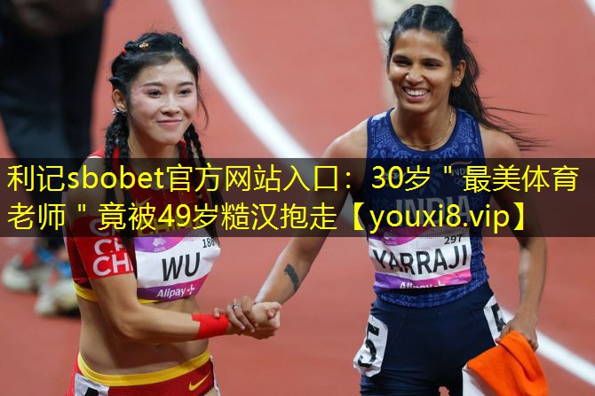利记sbobet官方网站入口：30岁＂最美体育老师＂竟被49岁糙汉抱走