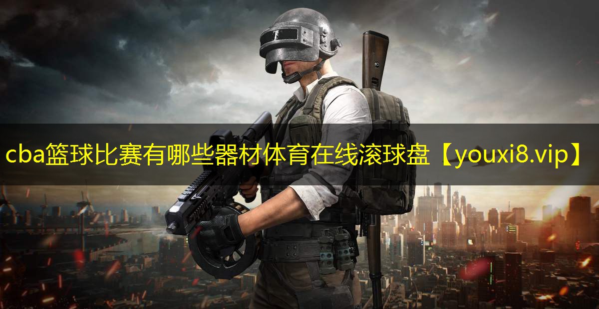 cba篮球比赛有哪些器材体育在线滚球盘