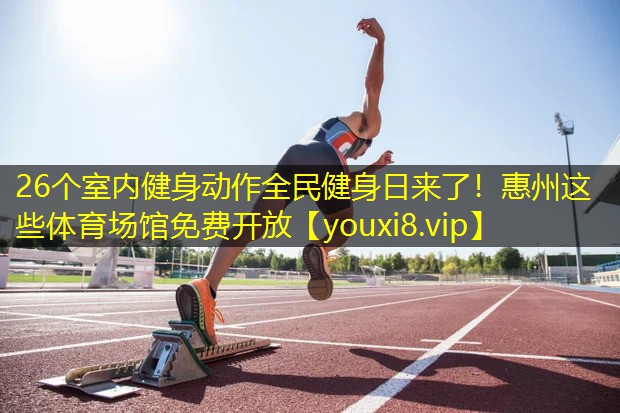 26个室内健身动作全民健身日来了！惠州这些体育场馆免费开放