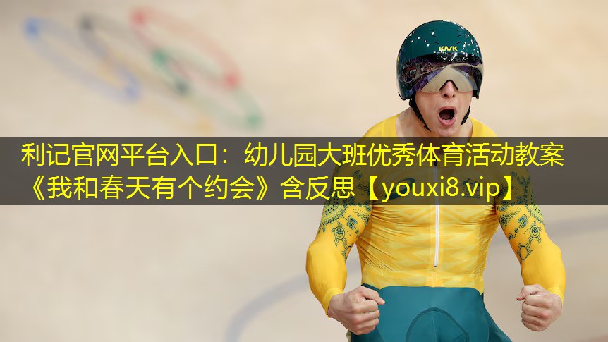 利记官网平台入口：幼儿园大班优秀体育活动教案《我和春天有个约会》含反思