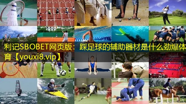 利记SBOBET网页版：踩足球的辅助器材是什么劲爆体育