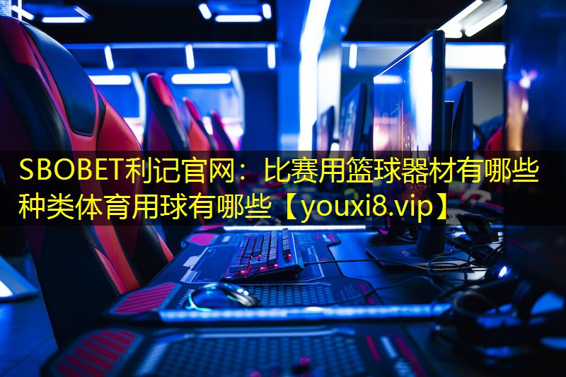 SBOBET利记官网：比赛用篮球器材有哪些种类体育用球有哪些