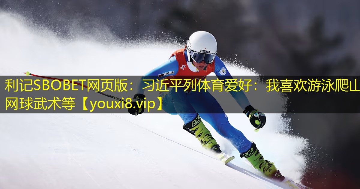 利记SBOBET网页版：习近平列体育爱好：我喜欢游泳爬山网球武术等