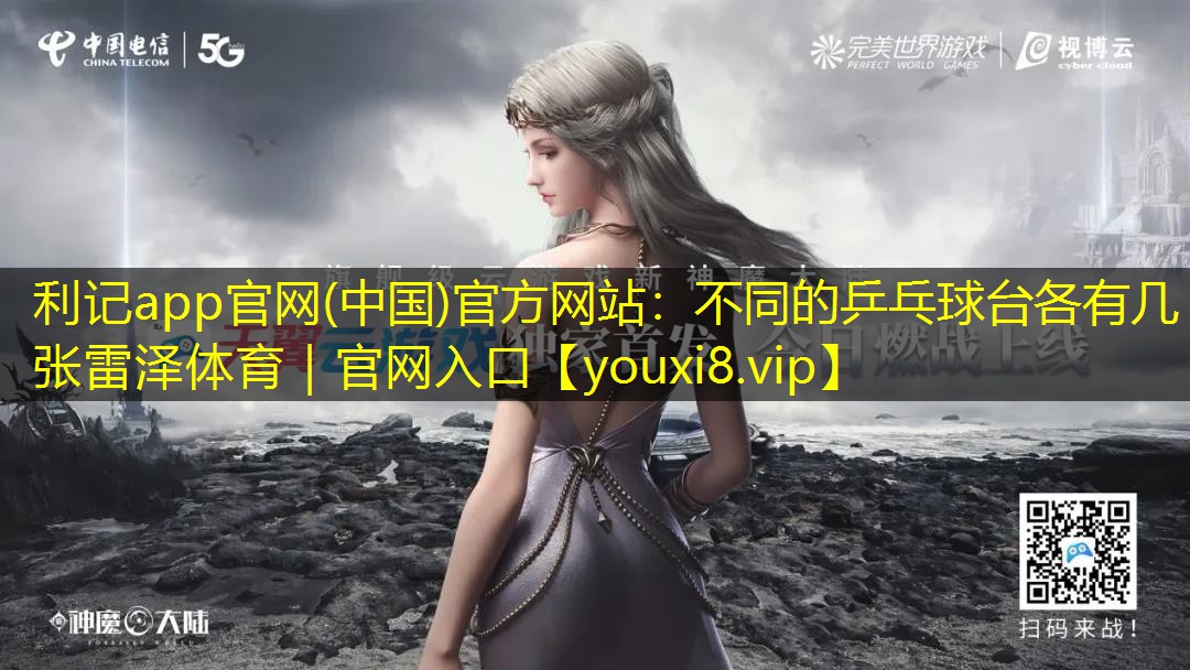 利记app官网(中国)官方网站：不同的乒乓球台各有几张雷泽体育｜官网入口