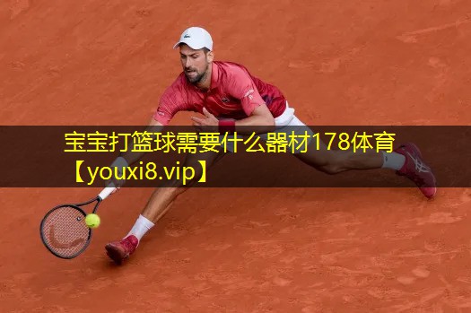 宝宝打篮球需要什么器材178体育